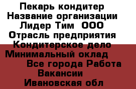 Пекарь-кондитер › Название организации ­ Лидер Тим, ООО › Отрасль предприятия ­ Кондитерское дело › Минимальный оклад ­ 26 000 - Все города Работа » Вакансии   . Ивановская обл.